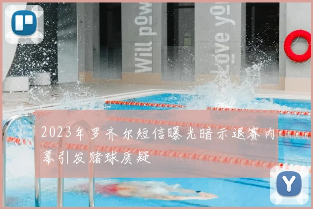 2023年罗齐尔短信曝光暗示退赛内幕引发赌球质疑