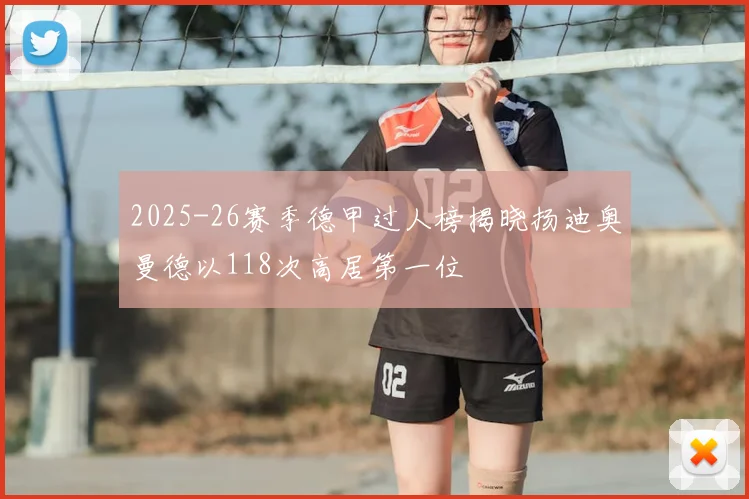 2025-26赛季德甲过人榜揭晓扬迪奥曼德以118次高居第一位