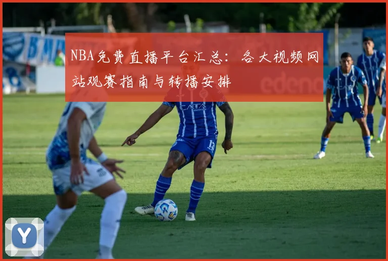 NBA免费直播平台汇总：各大视频网站观赛指南与转播安排