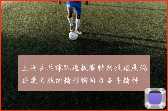 上海乒乓球队选拔赛特别报道展现逆袭之旅的精彩瞬间与奋斗精神