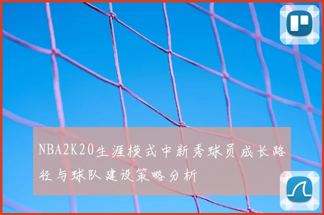 NBA2K20生涯模式中新秀球员成长路径与球队建设策略分析