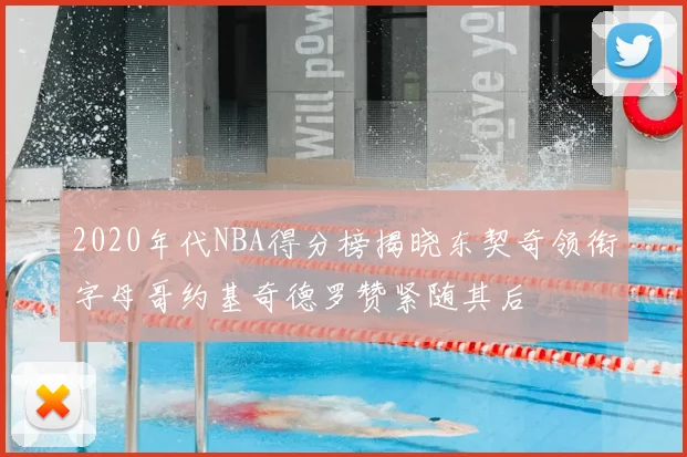 2020年代NBA得分榜揭晓东契奇领衔字母哥约基奇德罗赞紧随其后
