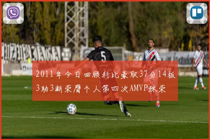 2011年今日回顾科比豪取37分14板3助3断荣膺个人第四次AMVP殊荣