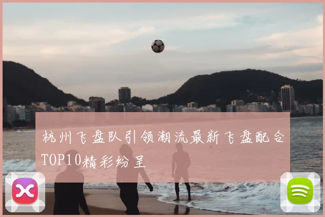 杭州飞盘队引领潮流最新飞盘配合TOP10精彩纷呈