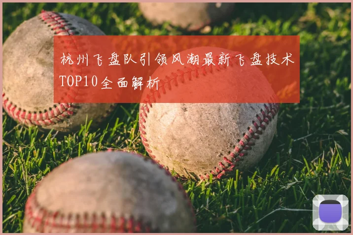 杭州飞盘队引领风潮最新飞盘技术TOP10全面解析
