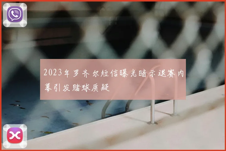 2023年罗齐尔短信曝光暗示退赛内幕引发赌球质疑