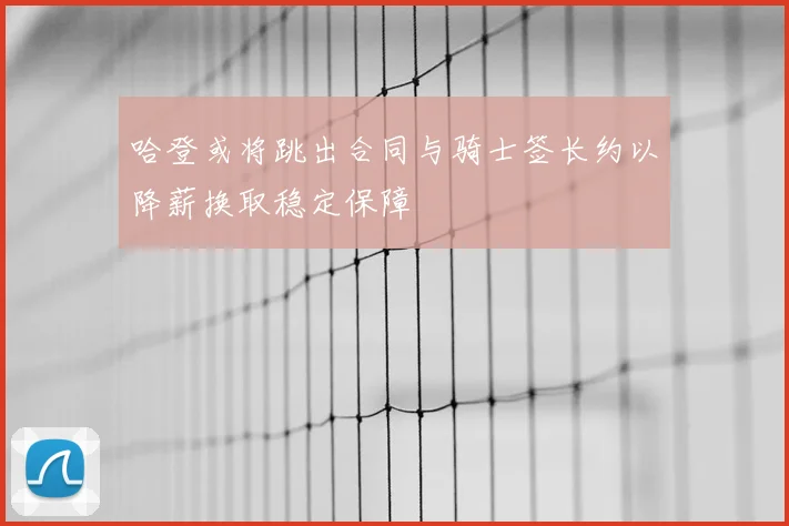 哈登或将跳出合同与骑士签长约以降薪换取稳定保障