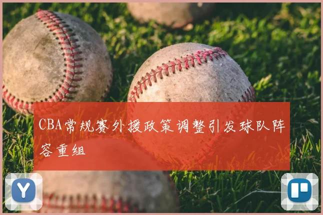 CBA常规赛外援政策调整引发球队阵容重组