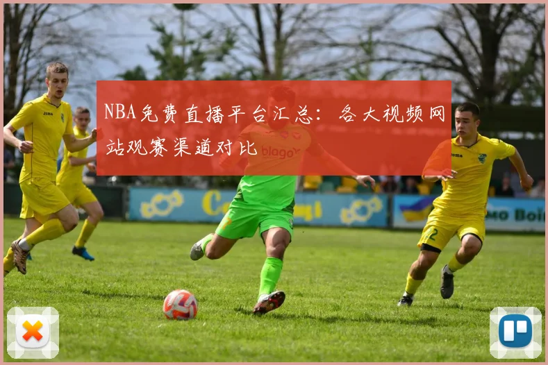 NBA免费直播平台汇总:各大视频网站观赛渠道对比