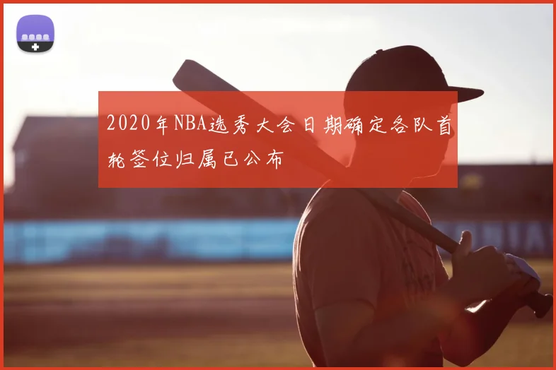 2020年NBA选秀大会日期确定各队首轮签位归属已公布