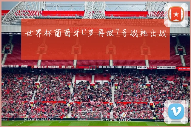 世界杯葡萄牙C罗再披7号战袍出战