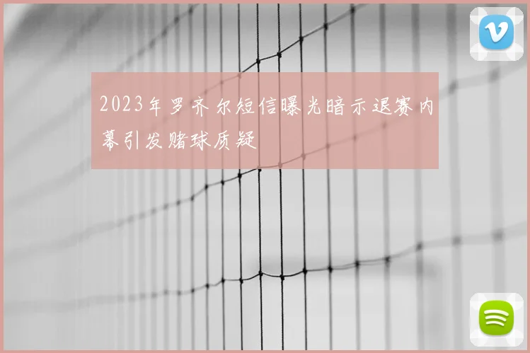 2023年罗齐尔短信曝光暗示退赛内幕引发赌球质疑