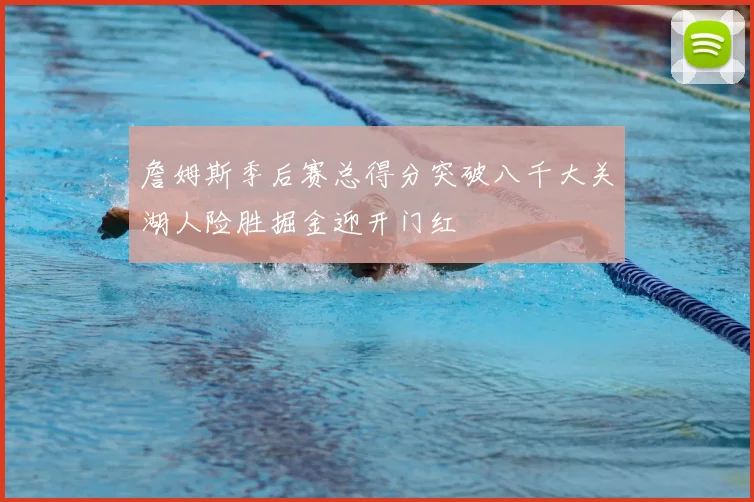 詹姆斯季后赛总得分突破八千大关湖人险胜掘金迎开门红