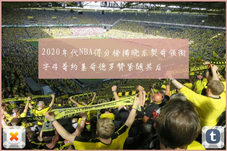 2020年代NBA得分榜揭晓东契奇领衔字母哥约基奇德罗赞紧随其后