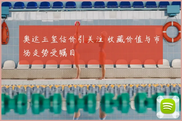 奥运玉玺估价引关注 收藏价值与市场走势受瞩目
