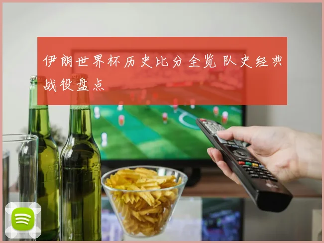 伊朗世界杯历史比分全览 队史经典战役盘点