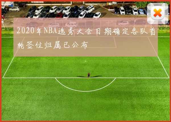 2020年NBA选秀大会日期确定各队首轮签位归属已公布