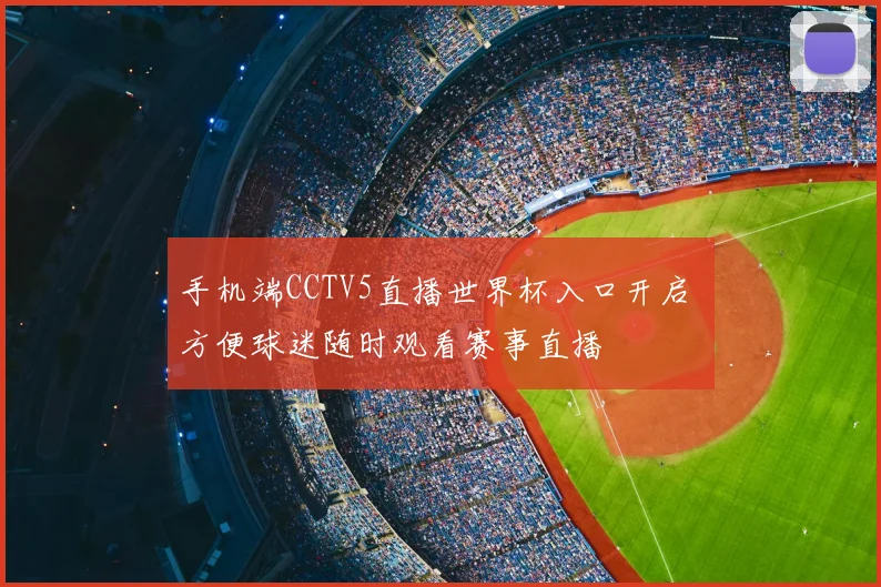 手机端CCTV5直播世界杯入口开启 方便球迷随时观看赛事直播