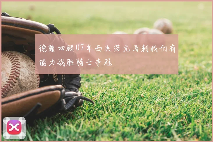 德隆回顾07年西决若无马刺我们有能力战胜骑士夺冠