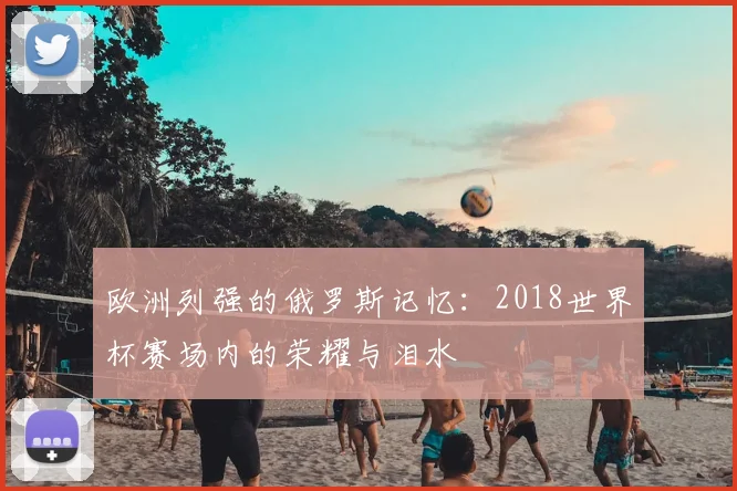 欧洲列强的俄罗斯记忆：2018世界杯赛场内的荣耀与泪水