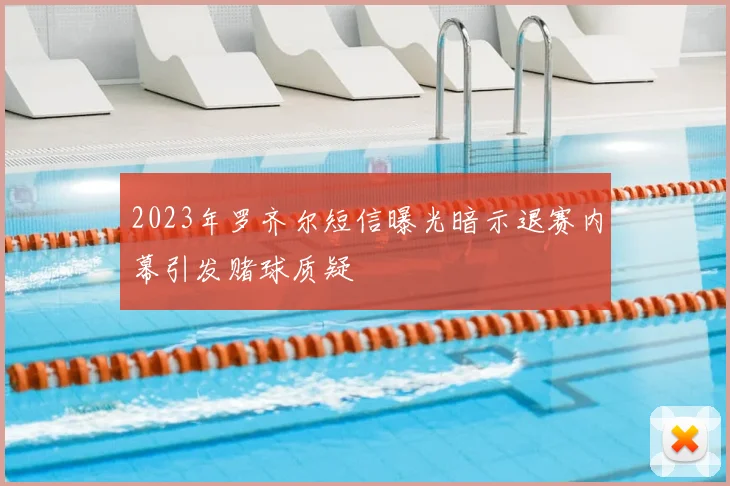 2023年罗齐尔短信曝光暗示退赛内幕引发赌球质疑