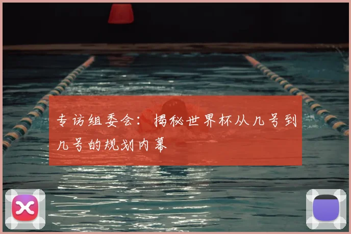 专访组委会：揭秘世界杯从几号到几号的规划内幕