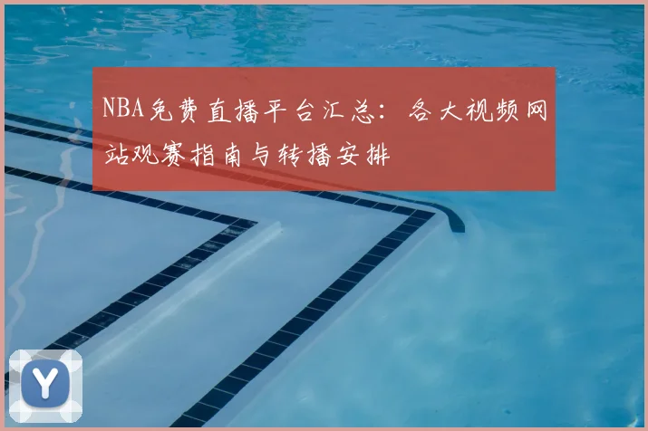 NBA免费直播平台汇总：各大视频网站观赛指南与转播安排