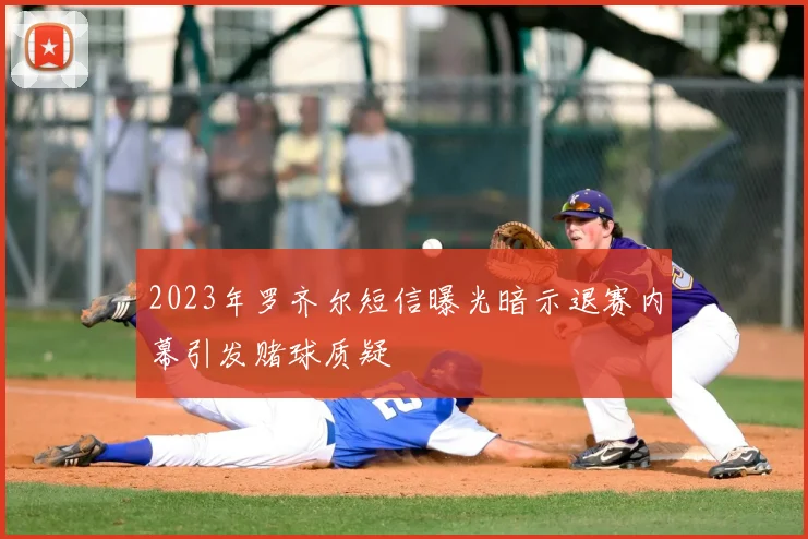 2023年罗齐尔短信曝光暗示退赛内幕引发赌球质疑