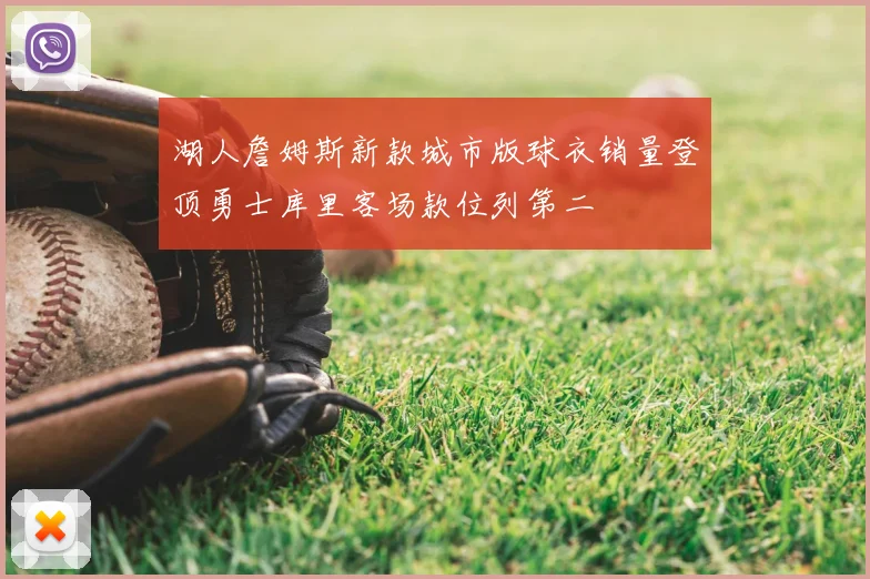 湖人詹姆斯新款城市版球衣销量登顶勇士库里客场款位列第二