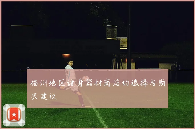 福州地区健身器材商店的选择与购买建议