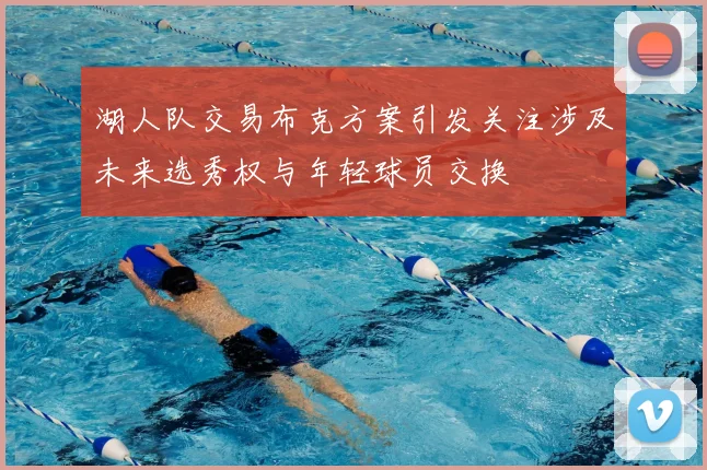 湖人队交易布克方案引发关注涉及未来选秀权与年轻球员交换