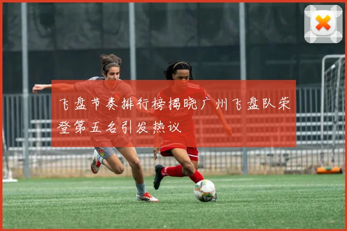 飞盘节奏排行榜揭晓广州飞盘队荣登第五名引发热议