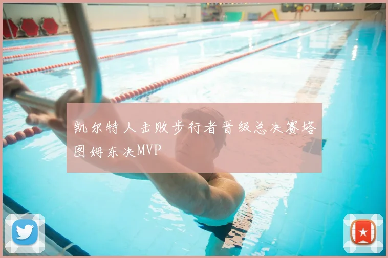 凯尔特人击败步行者晋级总决赛塔图姆东决MVP