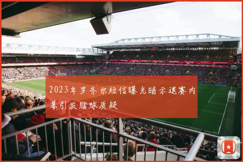 2023年罗齐尔短信曝光暗示退赛内幕引发赌球质疑