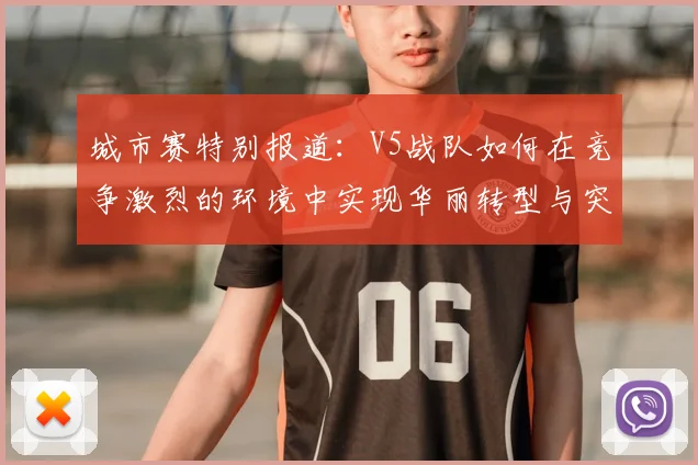 城市赛特别报道：V5战队如何在竞争激烈的环境中实现华丽转型与突破