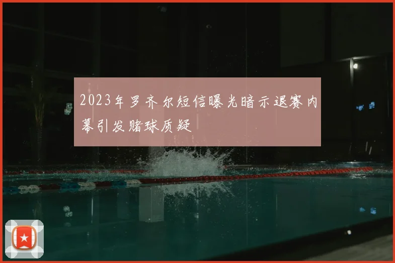 2023年罗齐尔短信曝光暗示退赛内幕引发赌球质疑
