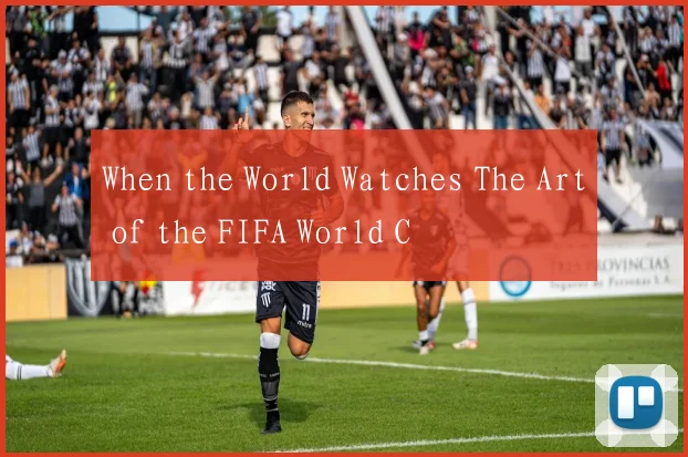 When the World Watches The Art of the FIFA World C