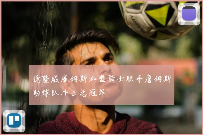 德隆威廉姆斯加盟骑士联手詹姆斯助球队冲击总冠军