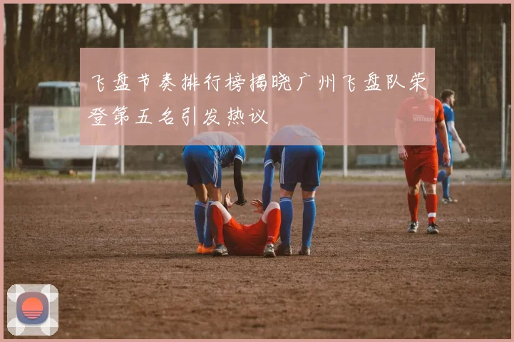 飞盘节奏排行榜揭晓广州飞盘队荣登第五名引发热议