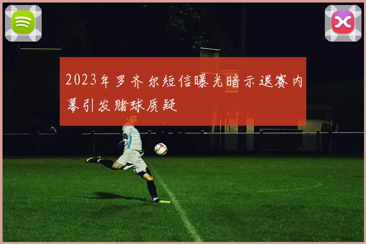 2023年罗齐尔短信曝光暗示退赛内幕引发赌球质疑