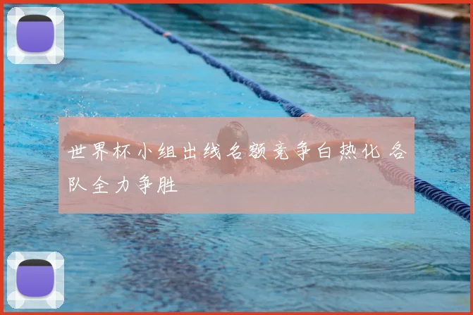 世界杯小组出线名额竞争白热化 各队全力争胜