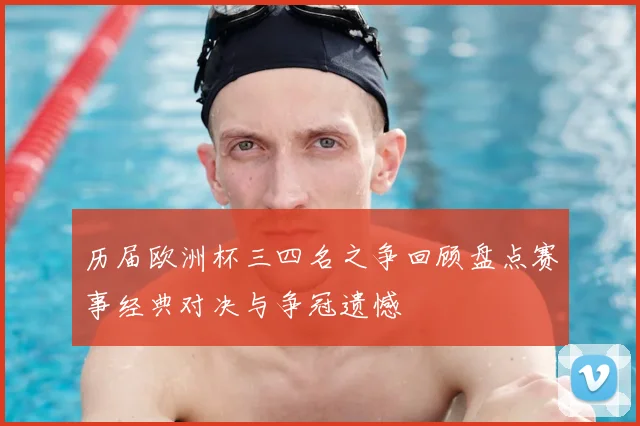 历届欧洲杯三四名之争回顾盘点赛事经典对决与争冠遗憾
