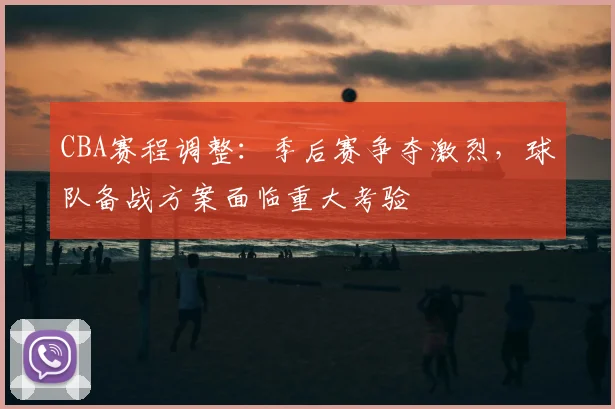 CBA赛程调整：季后赛争夺激烈，球队备战方案面临重大考验