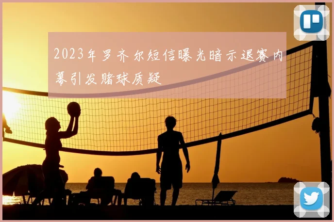 2023年罗齐尔短信曝光暗示退赛内幕引发赌球质疑