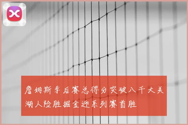 詹姆斯季后赛总得分突破八千大关湖人险胜掘金迎系列赛首胜
