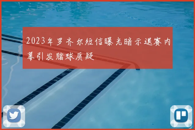 2023年罗齐尔短信曝光暗示退赛内幕引发赌球质疑