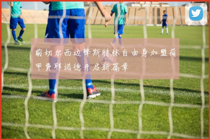 前切尔西边锋斯特林自由身加盟荷甲费耶诺德开启新篇章