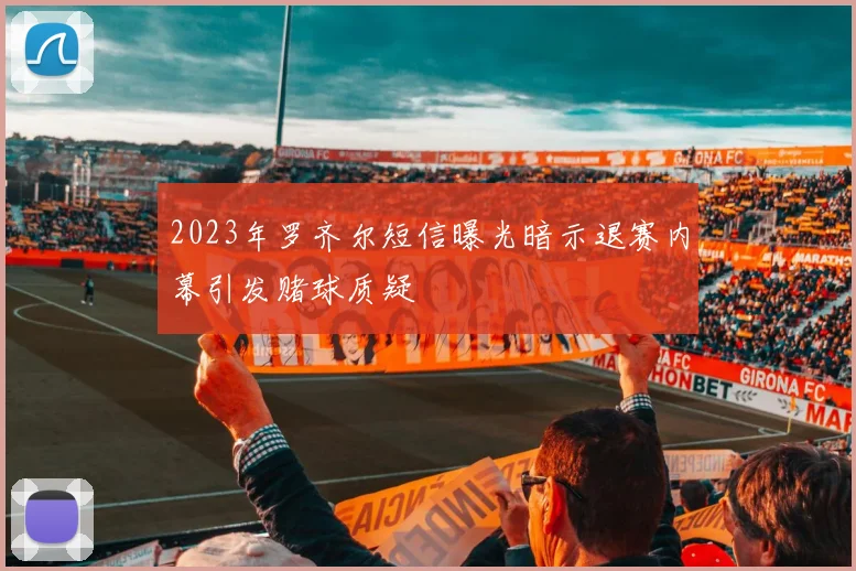 2023年罗齐尔短信曝光暗示退赛内幕引发赌球质疑