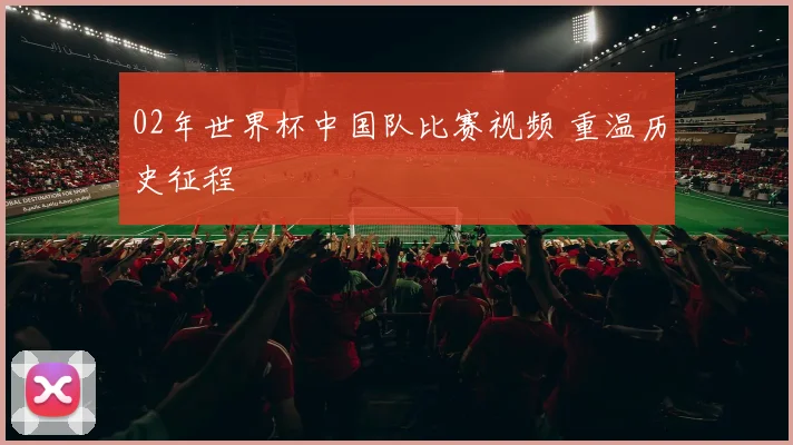 02年世界杯中国队比赛视频 重温历史征程