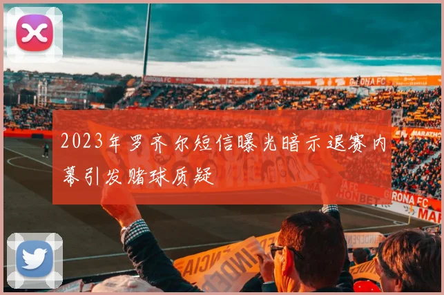 2023年罗齐尔短信曝光暗示退赛内幕引发赌球质疑